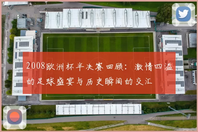 2008欧洲杯半决赛回顾：激情四溢的足球盛宴与历史瞬间的交汇