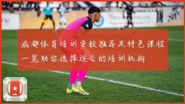 成都体育培训学校推荐及特色课程一览助你选择适合的培训机构