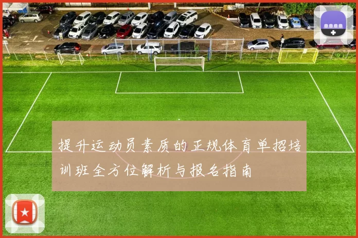 提升运动员素质的正规体育单招培训班全方位解析与报名指南
