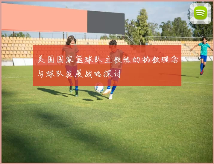 美国国家篮球队主教练的执教理念与球队发展战略探讨