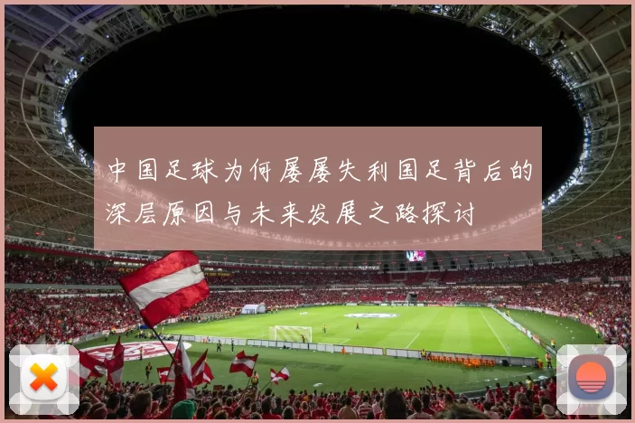 中国足球为何屡屡失利国足背后的深层原因与未来发展之路探讨