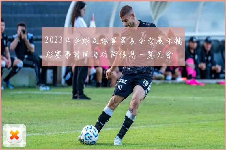 2023年全球足球赛事表全景展示精彩赛事时间与对阵信息一览无余